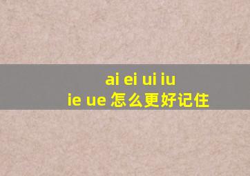 ai ei ui iu ie ue 怎么更好记住